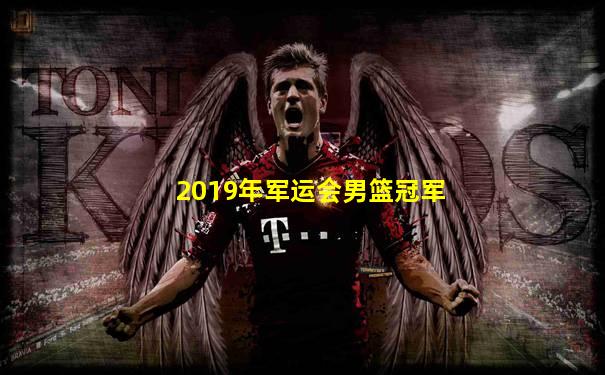 2019年军运会男篮冠军
