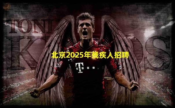 北京2025年残疾人招聘