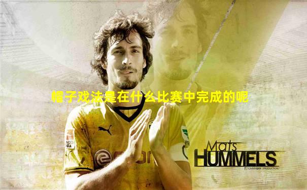 帽子戏法是在什么比赛中完成的呢