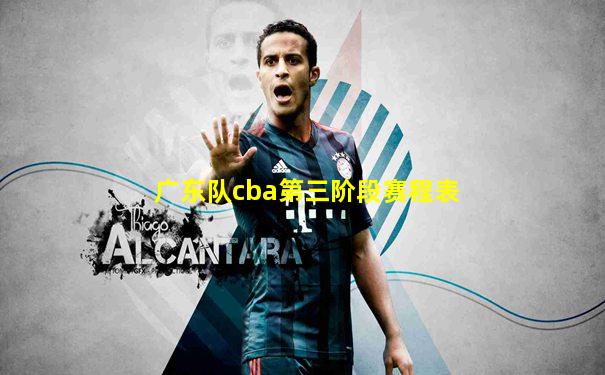 广东队cba第三阶段赛程表