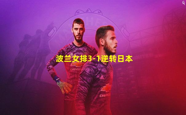 波兰女排3-1逆转日本