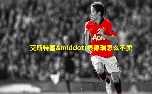 艾斯特蕾·根德瑞怎么不卖